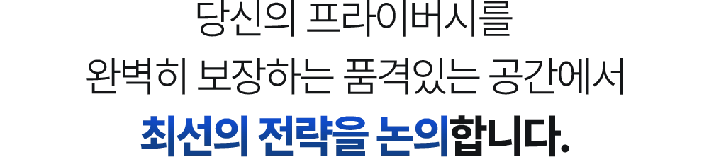 당신의 프라이버시를 완벽히 보장하는 품격있는 공간에서 최선의 전략을 논의합니다.